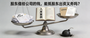 股东借给公司的钱，能抵股东出资义务吗？从入库案例看如何操作才“不踩雷”